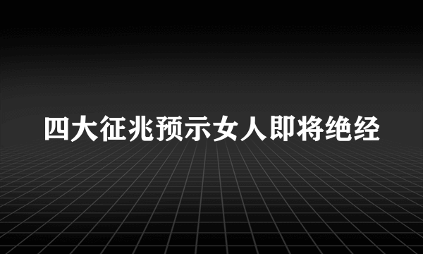 四大征兆预示女人即将绝经