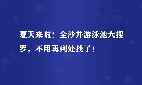 夏天来啦！全沙井游泳池大搜罗，不用再到处找了！