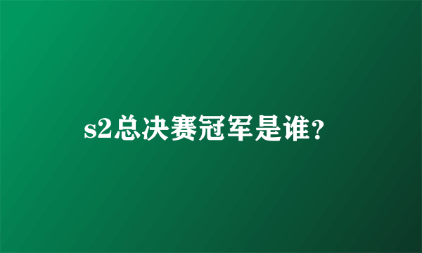 s2总决赛冠军是谁？