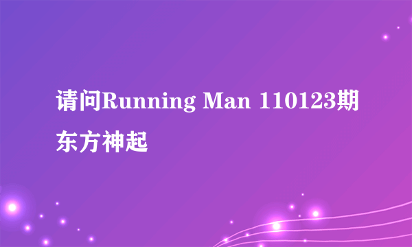 请问Running Man 110123期东方神起