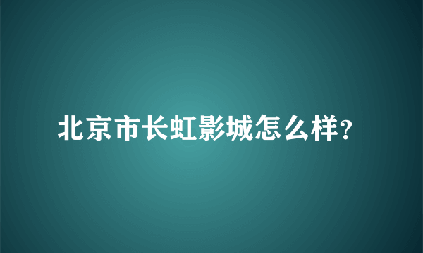 北京市长虹影城怎么样？