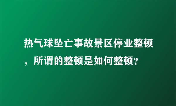 热气球坠亡事故景区停业整顿，所谓的整顿是如何整顿？