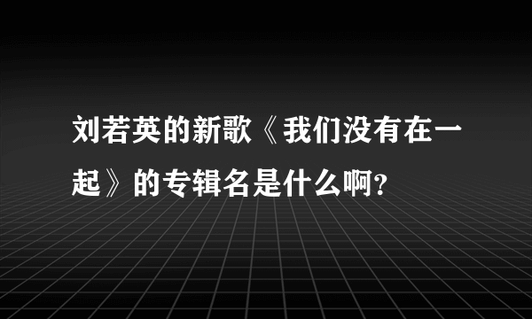 刘若英的新歌《我们没有在一起》的专辑名是什么啊？