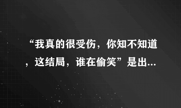 “我真的很受伤，你知不知道，这结局，谁在偷笑”是出自哪首歌？