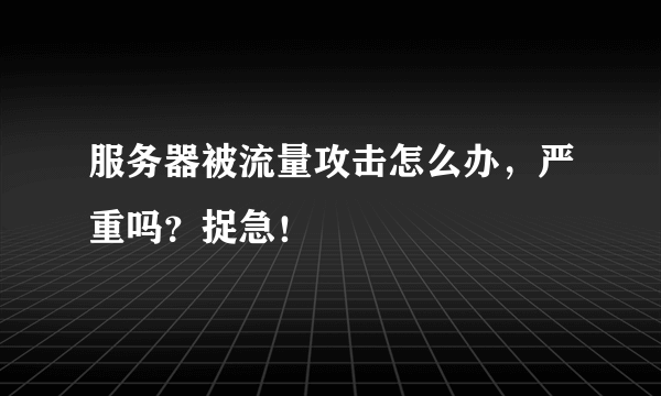 服务器被流量攻击怎么办，严重吗？捉急！