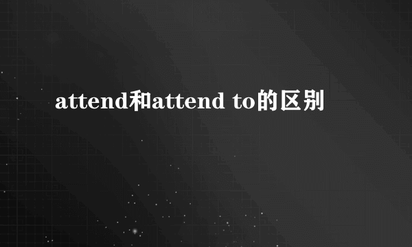 attend和attend to的区别