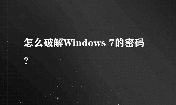 怎么破解Windows 7的密码？