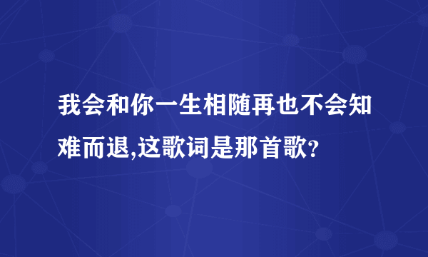 我会和你一生相随再也不会知难而退,这歌词是那首歌？