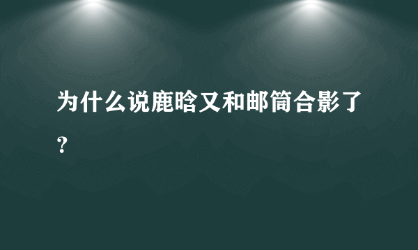 为什么说鹿晗又和邮筒合影了？