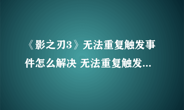 《影之刃3》无法重复触发事件怎么解决 无法重复触发事件解决方法分享