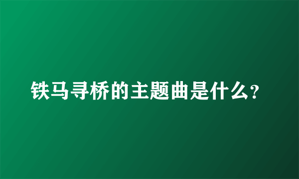 铁马寻桥的主题曲是什么？