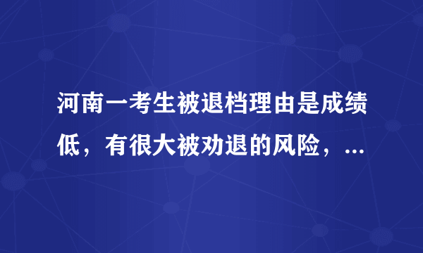 河南一考生被退档理由是成绩低，有很大被劝退的风险，你怎么看？