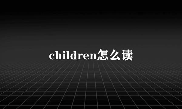 children怎么读