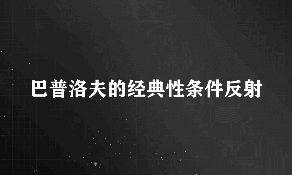 巴普洛夫的经典性条件反射