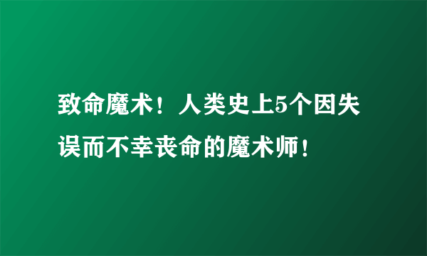 致命魔术！人类史上5个因失误而不幸丧命的魔术师！