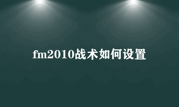 fm2010战术如何设置