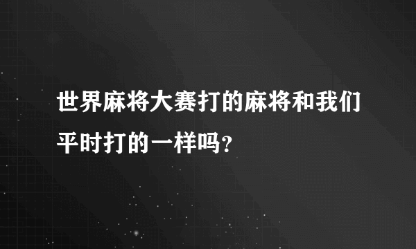 世界麻将大赛打的麻将和我们平时打的一样吗？