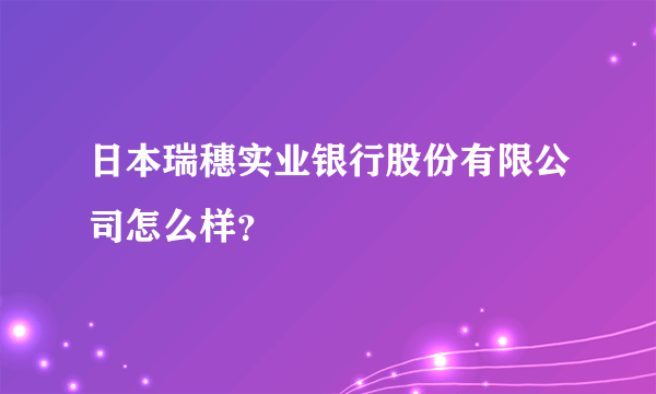 日本瑞穗实业银行股份有限公司怎么样？