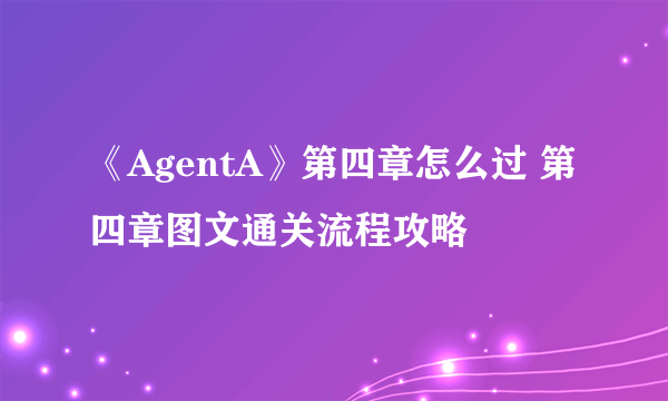 《AgentA》第四章怎么过 第四章图文通关流程攻略