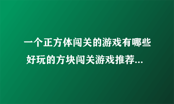 一个正方体闯关的游戏有哪些 好玩的方块闯关游戏推荐2023