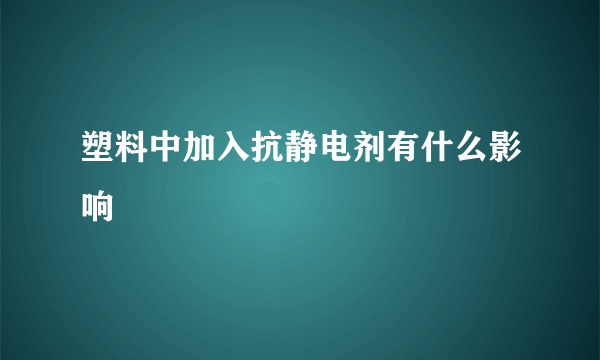 塑料中加入抗静电剂有什么影响