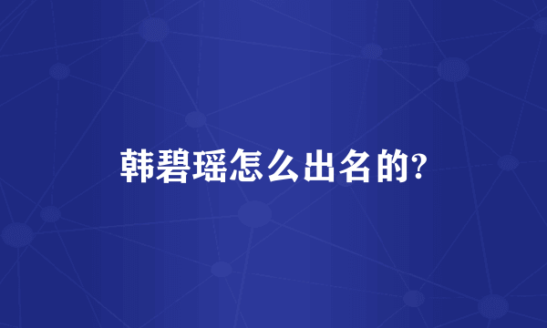 韩碧瑶怎么出名的?