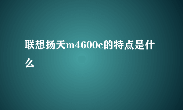 联想扬天m4600c的特点是什么