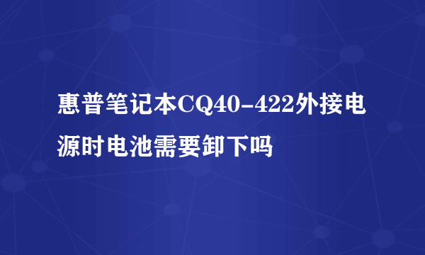 惠普笔记本CQ40-422外接电源时电池需要卸下吗