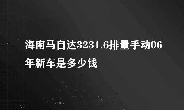 海南马自达3231.6排量手动06年新车是多少钱