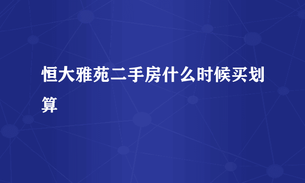 恒大雅苑二手房什么时候买划算