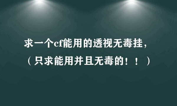 求一个cf能用的透视无毒挂，（只求能用并且无毒的！！）