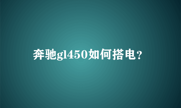 奔驰gl450如何搭电？