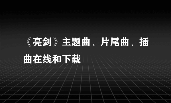 《亮剑》主题曲、片尾曲、插曲在线和下载