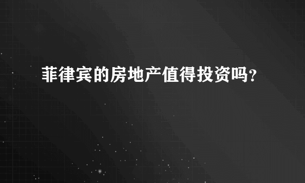 菲律宾的房地产值得投资吗？