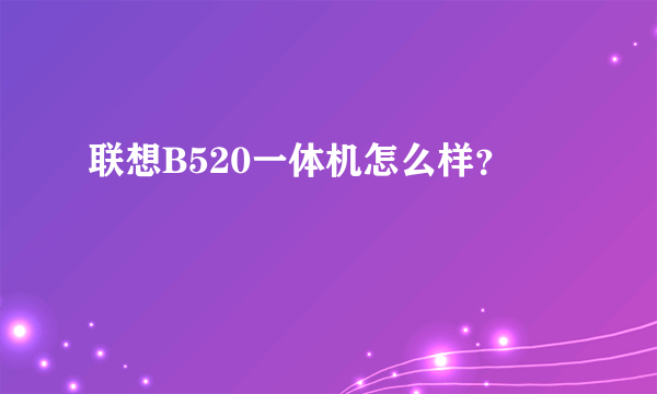 联想B520一体机怎么样？