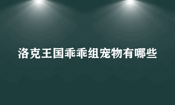 洛克王国乖乖组宠物有哪些