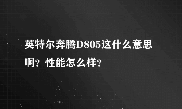 英特尔奔腾D805这什么意思啊？性能怎么样？