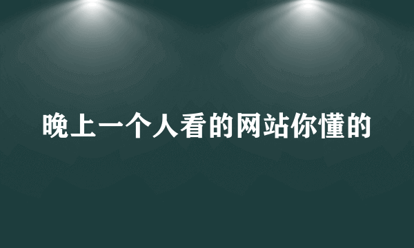 晚上一个人看的网站你懂的