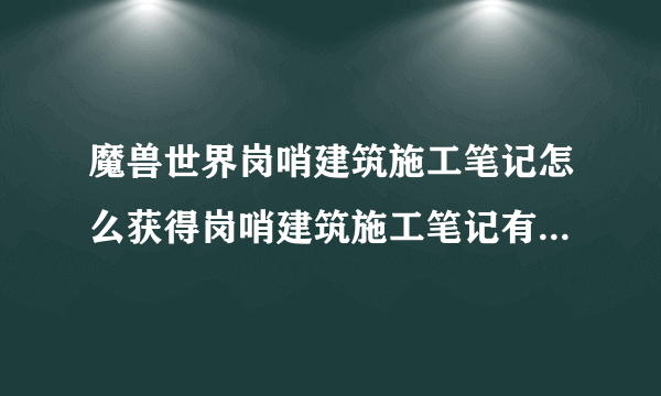 魔兽世界岗哨建筑施工笔记怎么获得岗哨建筑施工笔记有什么用？