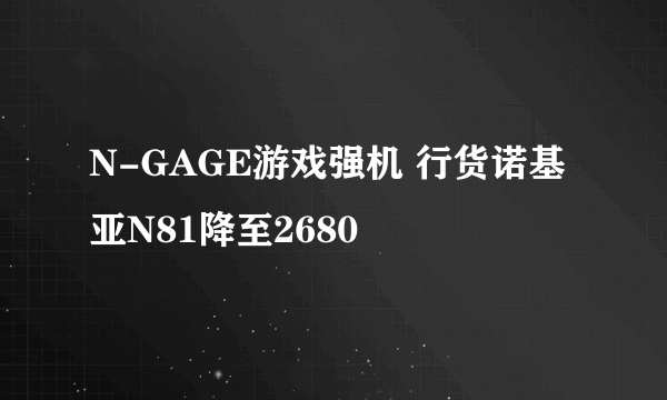 N-GAGE游戏强机 行货诺基亚N81降至2680