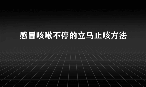 感冒咳嗽不停的立马止咳方法