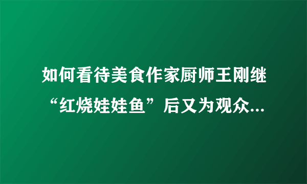 如何看待美食作家厨师王刚继“红烧娃娃鱼”后又为观众们做出了“冷吃兔”？