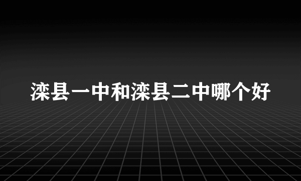 滦县一中和滦县二中哪个好