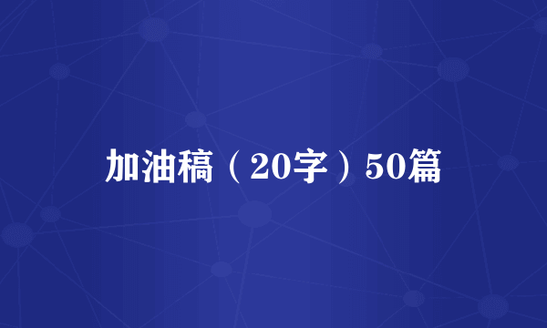 加油稿（20字）50篇