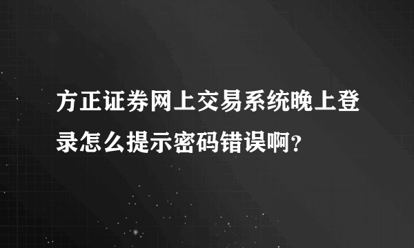 方正证券网上交易系统晚上登录怎么提示密码错误啊？