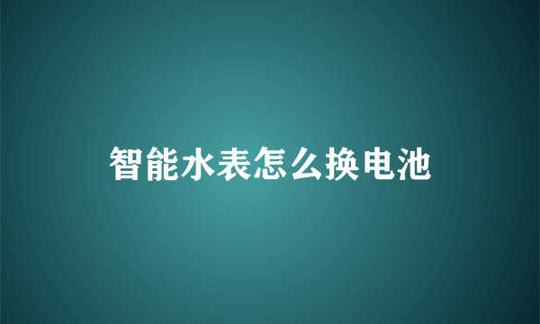 智能水表怎么换电池