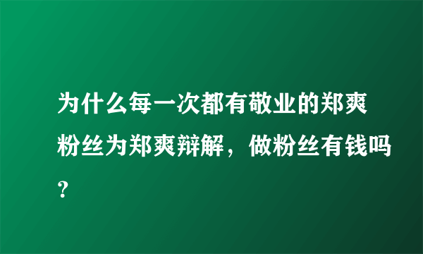 为什么每一次都有敬业的郑爽粉丝为郑爽辩解，做粉丝有钱吗？