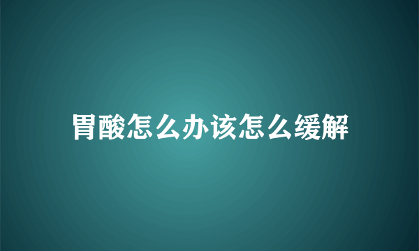 胃酸怎么办该怎么缓解