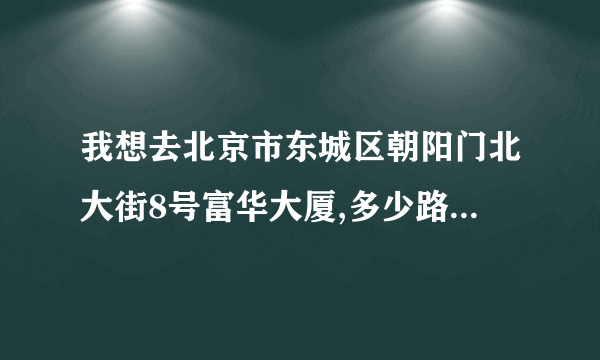 我想去北京市东城区朝阳门北大街8号富华大厦,多少路车离那里最近?