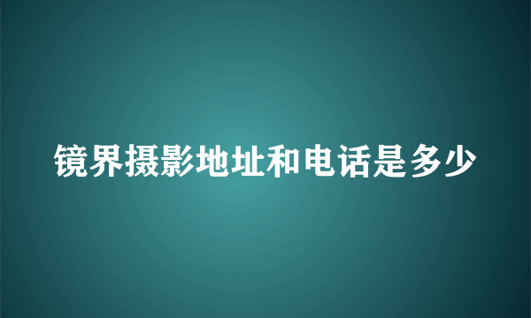 镜界摄影地址和电话是多少